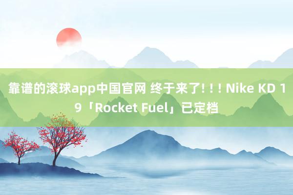 靠谱的滚球app中国官网 终于来了! ! ! Nike KD 19「Rocket Fuel」已定档