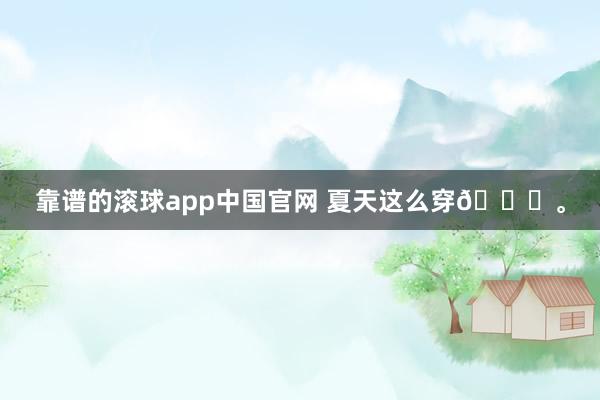 靠谱的滚球app中国官网 夏天这么穿🍃<a href=