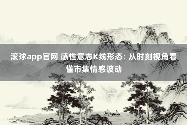 滚球app官网 感性意志K线形态: 从时刻视角看懂市集情感波动