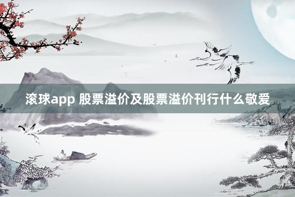 滚球app 股票溢价及股票溢价刊行什么敬爱
