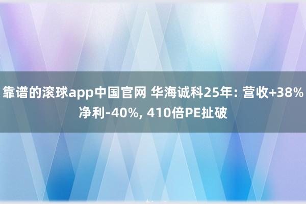靠谱的滚球app中国官网 华海诚科25年: 营收+38%净利-40%， 410倍PE扯破