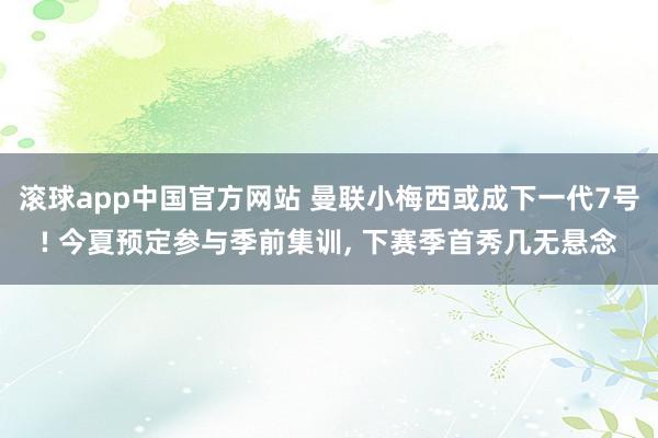 滚球app中国官方网站 曼联小梅西或成下一代7号! 今夏预定参与季前集训， 下赛季首秀几无悬念