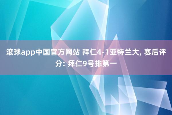滚球app中国官方网站 拜仁4-1亚特兰大, 赛后评分: 拜仁9号排第一