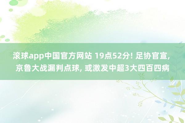 滚球app中国官方网站 19点52分! 足协官宣， 京鲁大战漏判点球， 或激发中超3大四百四病
