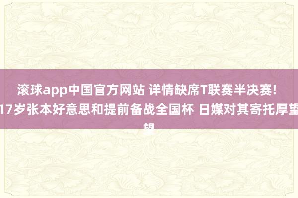 滚球app中国官方网站 详情缺席T联赛半决赛! 17岁张本好意思和提前备战全国杯 日媒对其寄托厚望