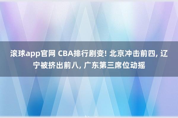 滚球app官网 CBA排行剧变! 北京冲击前四， 辽宁被挤出前八， 广东第三席位动摇