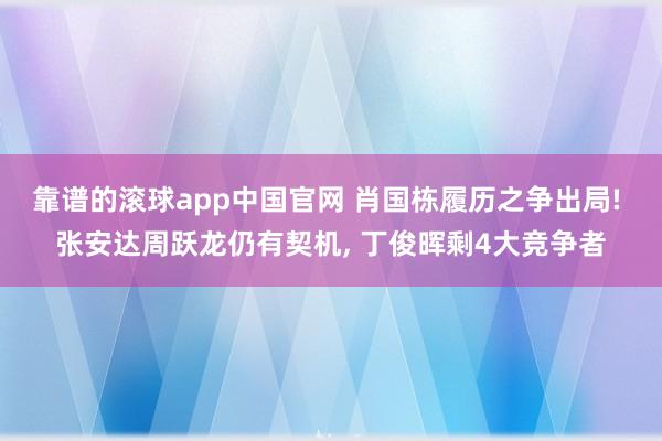 靠谱的滚球app中国官网 肖国栋履历之争出局! 张安达周跃龙仍有契机， 丁俊晖剩4大竞争者
