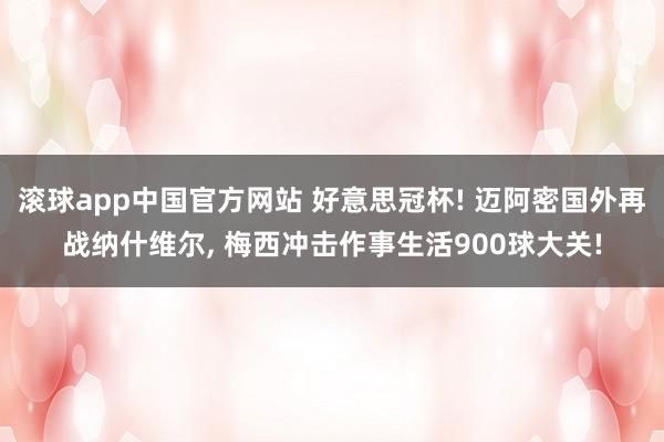 滚球app中国官方网站 好意思冠杯! 迈阿密国外再战纳什维尔, 梅西冲击作事生活900球大关!