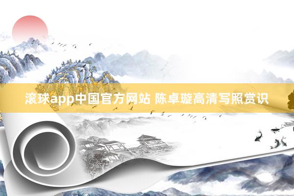 滚球app中国官方网站 陈卓璇高清写照赏识
