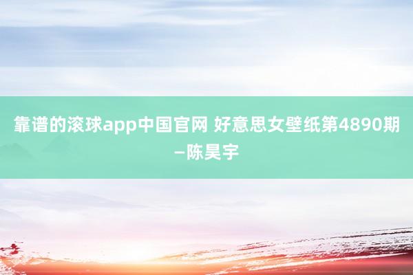靠谱的滚球app中国官网 好意思女壁纸第4890期—陈昊宇