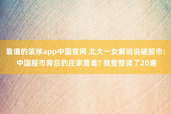 靠谱的滚球app中国官网 北大一女解说说破股市: 中国股市背后的庄家是谁? 我整整读了20遍