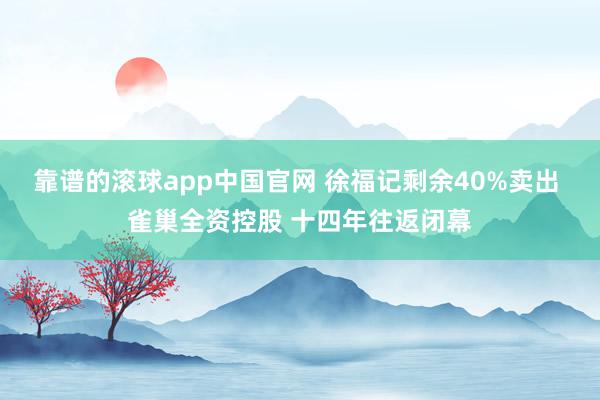 靠谱的滚球app中国官网 徐福记剩余40%卖出 雀巢全资控股 十四年往返闭幕