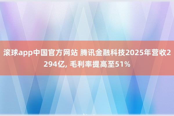 滚球app中国官方网站 腾讯金融科技2025年营收2294亿， 毛利率提高至51%