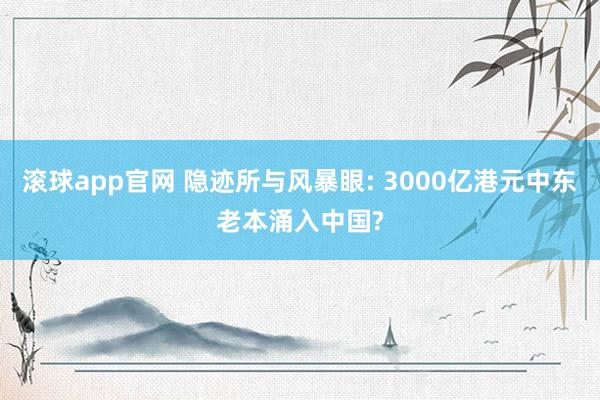 滚球app官网 隐迹所与风暴眼: 3000亿港元中东老本涌入中国?