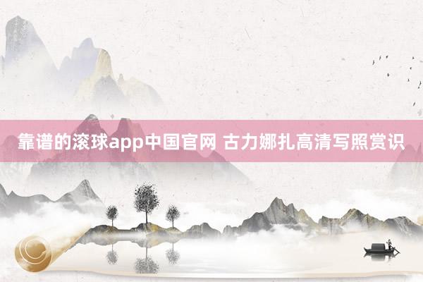 靠谱的滚球app中国官网 古力娜扎高清写照赏识