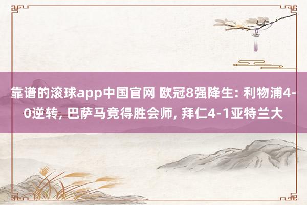 靠谱的滚球app中国官网 欧冠8强降生: 利物浦4-0逆转， 巴萨马竞得胜会师， 拜仁4-1亚特兰大