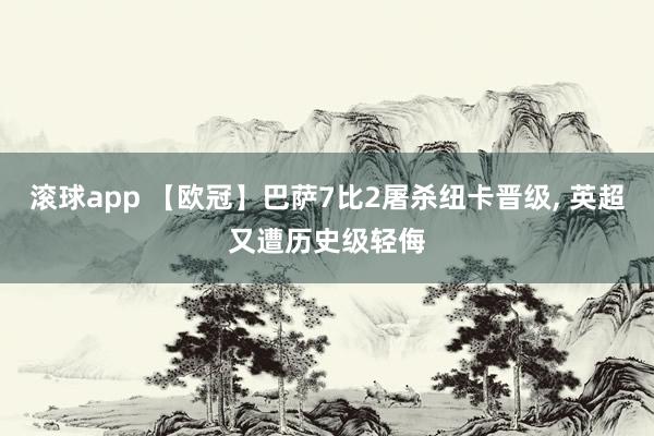 滚球app 【欧冠】巴萨7比2屠杀纽卡晋级， 英超又遭历史级轻侮