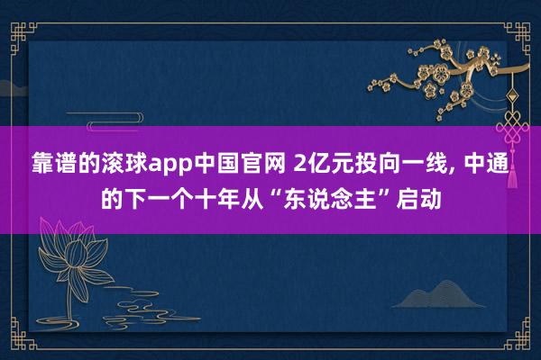 靠谱的滚球app中国官网 2亿元投向一线， 中通的下一个十年从“东说念主”启动