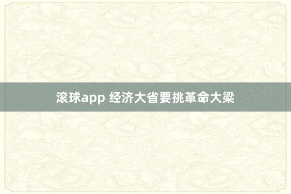 滚球app 经济大省要挑革命大梁