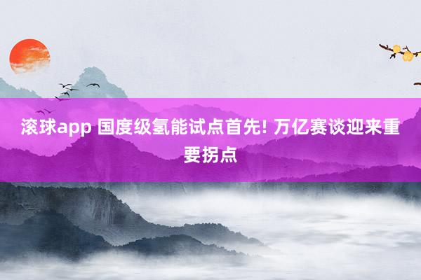 滚球app 国度级氢能试点首先! 万亿赛谈迎来重要拐点
