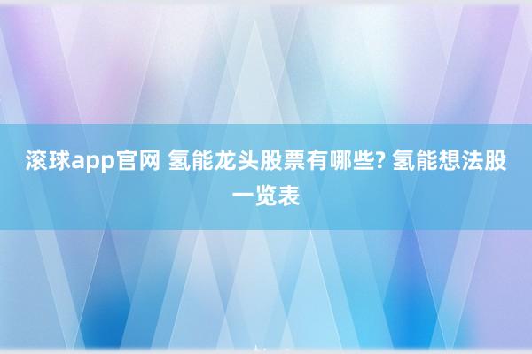 滚球app官网 氢能龙头股票有哪些? 氢能想法股一览表