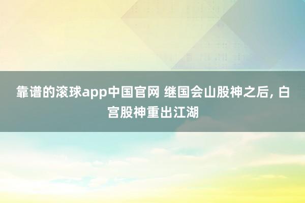 靠谱的滚球app中国官网 继国会山股神之后， 白宫股神重出江湖