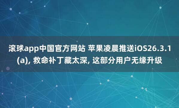 滚球app中国官方网站 苹果凌晨推送iOS26.3.1(a)， 救命补丁藏太深， 这部分用户无缘升级