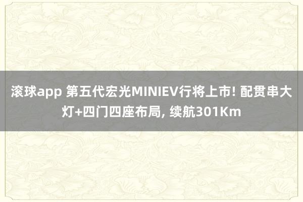 滚球app 第五代宏光MINIEV行将上市! 配贯串大灯+四门四座布局, 续航301Km