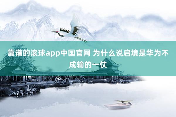 靠谱的滚球app中国官网 为什么说启境是华为不成输的一仗