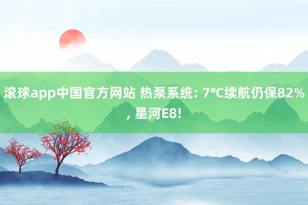 滚球app中国官方网站 热泵系统: 7℃续航仍保82%， 星河E8!