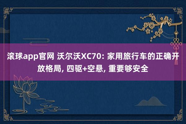 滚球app官网 沃尔沃XC70: 家用旅行车的正确开放格局， 四驱+空悬， 重要够安全