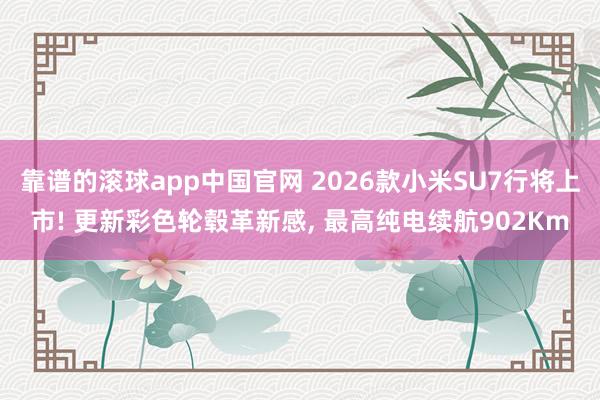 靠谱的滚球app中国官网 2026款小米SU7行将上市! 更新彩色轮毂革新感， 最高纯电续航902Km