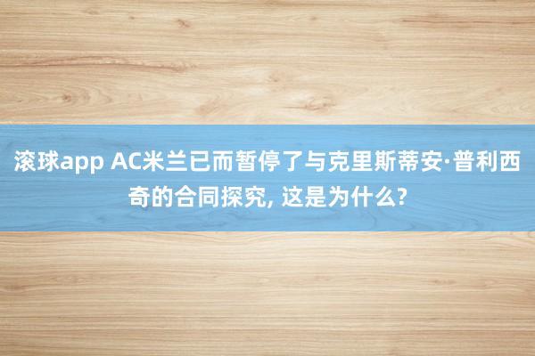 滚球app AC米兰已而暂停了与克里斯蒂安·普利西奇的合同探究， 这是为什么?