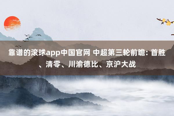 靠谱的滚球app中国官网 中超第三轮前瞻: 首胜、清零、川渝德比、京沪大战