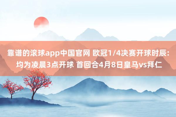 靠谱的滚球app中国官网 欧冠1/4决赛开球时辰: 均为凌晨3点开球 首回合4月8日皇马vs拜仁