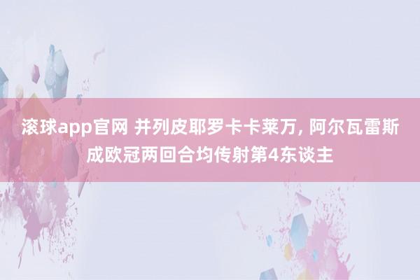 滚球app官网 并列皮耶罗卡卡莱万, 阿尔瓦雷斯成欧冠两回合均传射第4东谈主