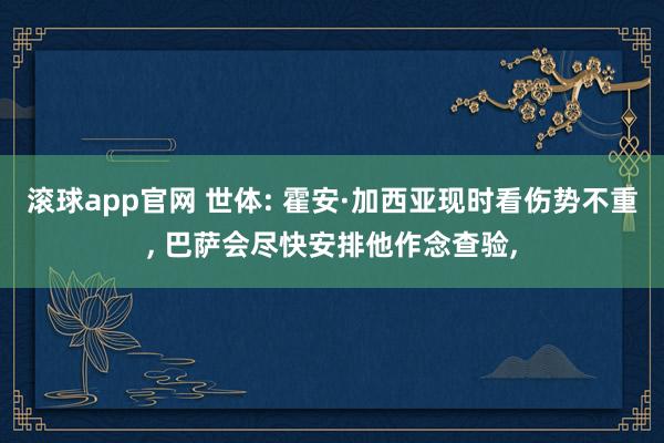 滚球app官网 世体: 霍安·加西亚现时看伤势不重, 巴萨会尽快安排他作念查验,