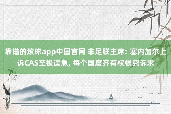 靠谱的滚球app中国官网 非足联主席: 塞内加尔上诉CAS至极遑急， 每个国度齐有权根究诉求