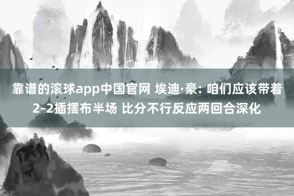 靠谱的滚球app中国官网 埃迪·豪: 咱们应该带着2-2插摆布半场 比分不行反应两回合深化