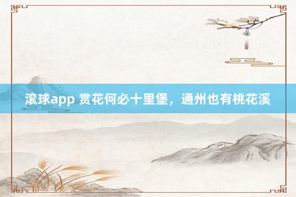 滚球app 赏花何必十里堡，通州也有桃花溪
