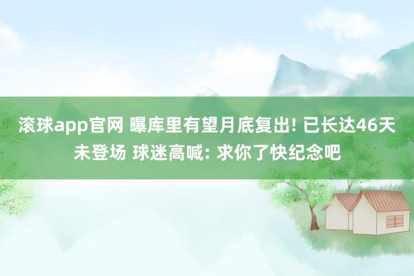 滚球app官网 曝库里有望月底复出! 已长达46天未登场 球迷高喊: 求你了快纪念吧