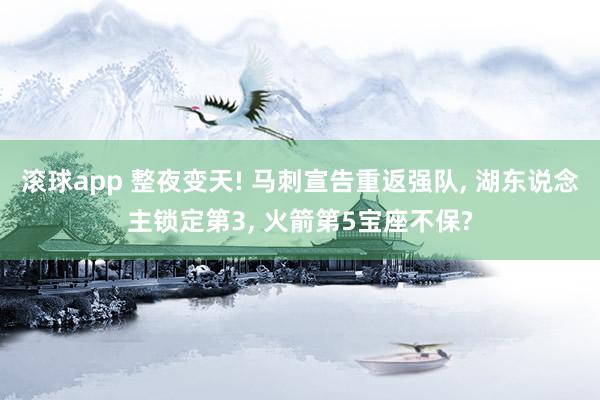 滚球app 整夜变天! 马刺宣告重返强队, 湖东说念主锁定第3, 火箭第5宝座不保?