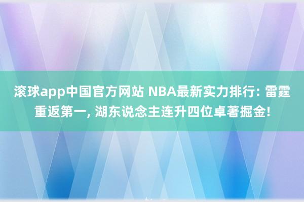 滚球app中国官方网站 NBA最新实力排行: 雷霆重返第一, 湖东说念主连升四位卓著掘金!