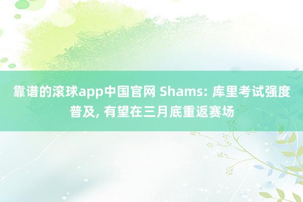 靠谱的滚球app中国官网 Shams: 库里考试强度普及, 有望在三月底重返赛场