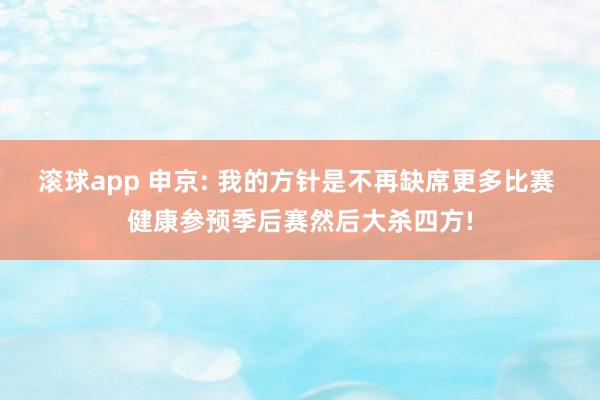 滚球app 申京: 我的方针是不再缺席更多比赛 健康参预季后赛然后大杀四方!