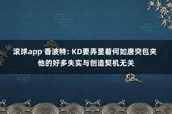 滚球app 香波特: KD要弄显着何如唐突包夹 他的好多失实与创造契机无关