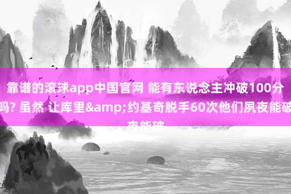 靠谱的滚球app中国官网 能有东说念主冲破100分吗? 虽然 让库里&约基奇脱手60次他们夙夜能破