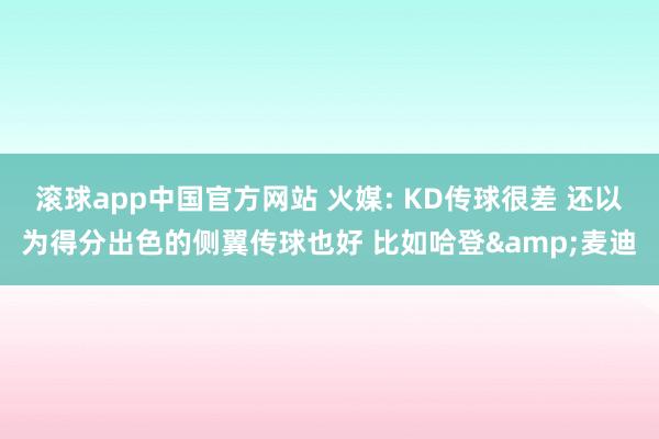 滚球app中国官方网站 火媒: KD传球很差 还以为得分出色的侧翼传球也好 比如哈登&麦迪