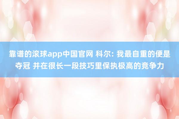靠谱的滚球app中国官网 科尔: 我最自重的便是夺冠 并在很长一段技巧里保执极高的竞争力