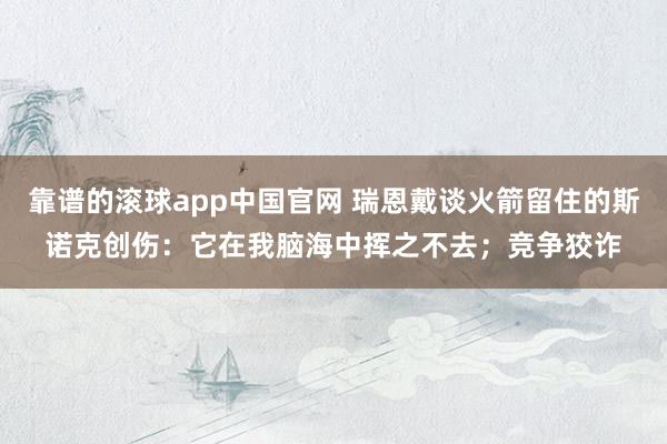 靠谱的滚球app中国官网 瑞恩戴谈火箭留住的斯诺克创伤：它在我脑海中挥之不去；竞争狡诈